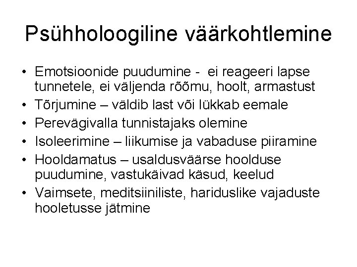 Psühholoogiline väärkohtlemine • Emotsioonide puudumine - ei reageeri lapse tunnetele, ei väljenda rõõmu, hoolt,