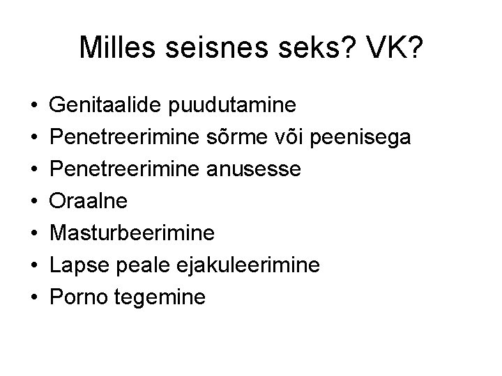 Milles seisnes seks? VK? • • Genitaalide puudutamine Penetreerimine sõrme või peenisega Penetreerimine anusesse