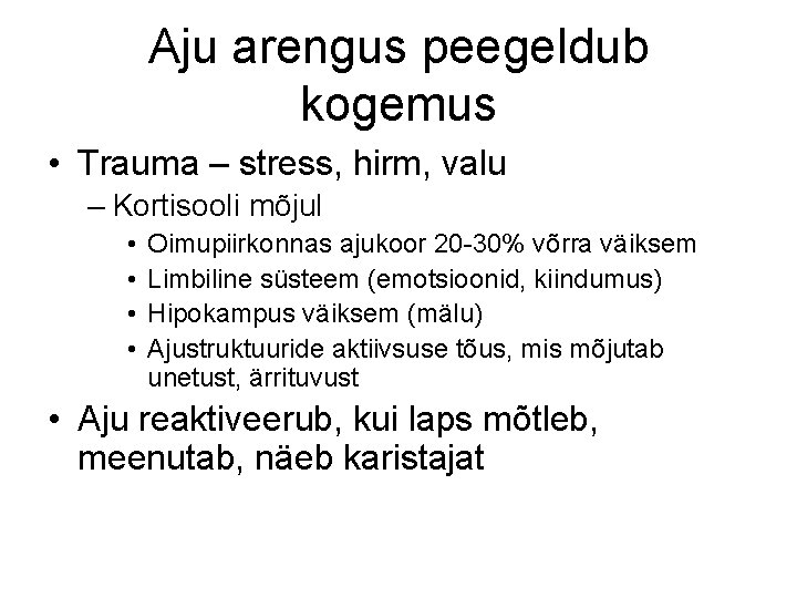 Aju arengus peegeldub kogemus • Trauma – stress, hirm, valu – Kortisooli mõjul •