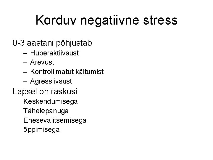 Korduv negatiivne stress 0 -3 aastani põhjustab – – Hüperaktiivsust Ärevust Kontrollimatut käitumist Agressiivsust