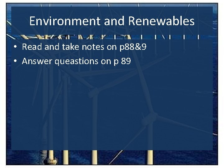 Environment and Renewables • Read and take notes on p 88&9 • Answer queastions