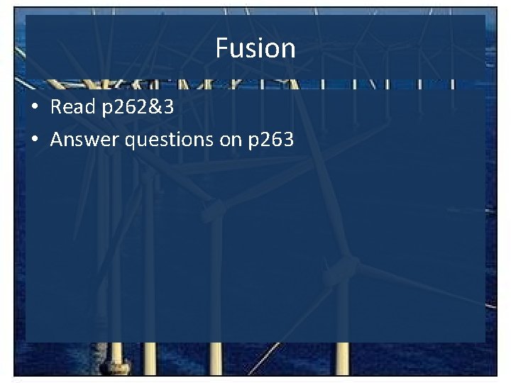 Fusion • Read p 262&3 • Answer questions on p 263 