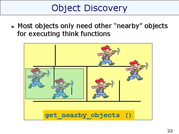 Object Discovery Most objects only need other “nearby” objects for executing think functions get_nearby_objects