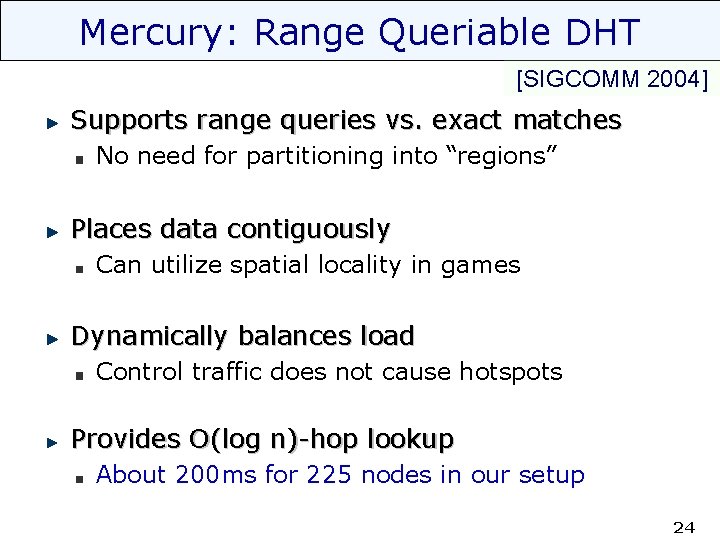 Mercury: Range Queriable DHT [SIGCOMM 2004] Supports range queries vs. exact matches No need