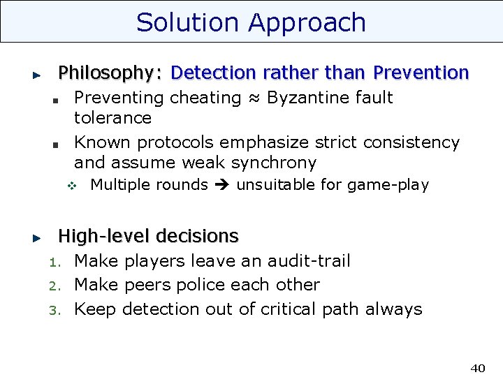 Solution Approach Philosophy: Detection rather than Prevention Preventing cheating ≈ Byzantine fault tolerance Known