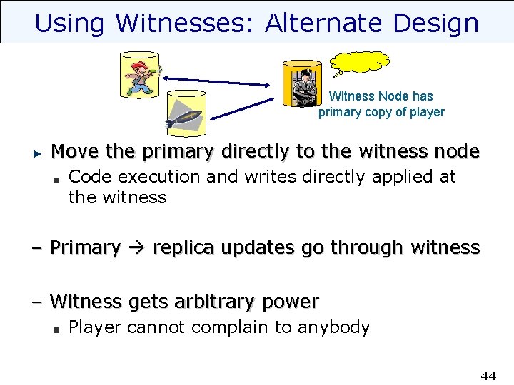 Using Witnesses: Alternate Design Witness Node has primary copy of player Move the primary