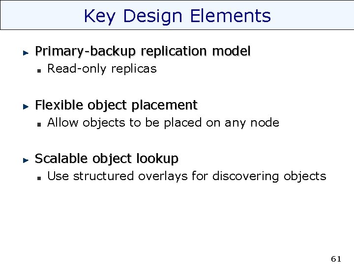 Key Design Elements Primary-backup replication model Read-only replicas Flexible object placement Allow objects to