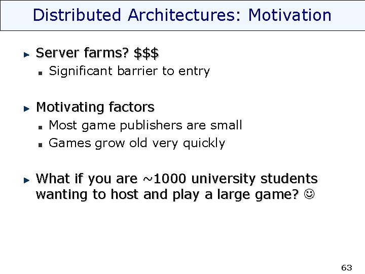 Distributed Architectures: Motivation Server farms? $$$ Significant barrier to entry Motivating factors Most game