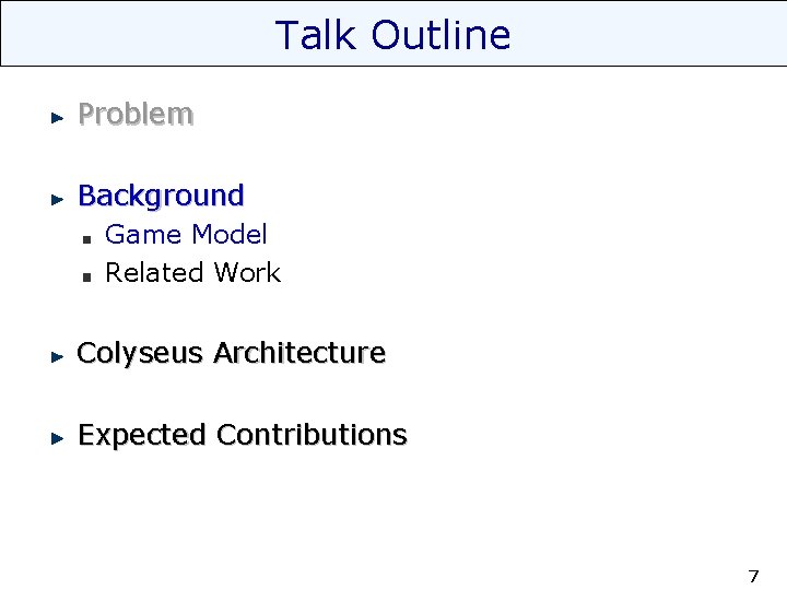 Talk Outline Problem Background Game Model Related Work Colyseus Architecture Expected Contributions 7 