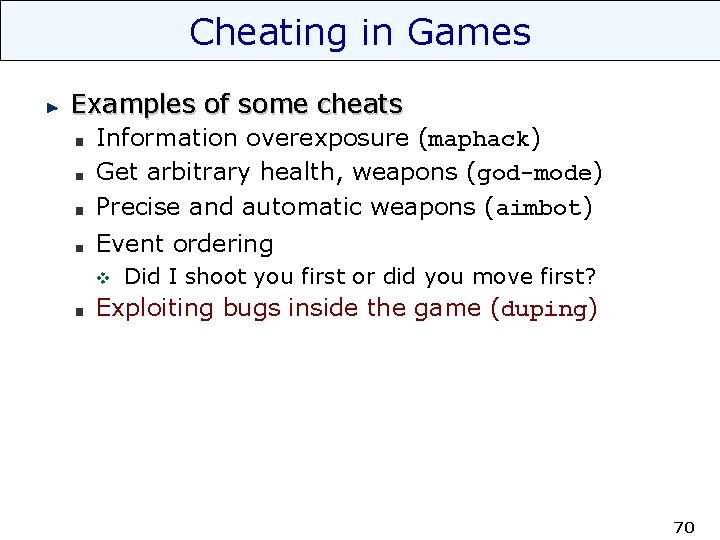 Cheating in Games Examples of some cheats Information overexposure (maphack) Get arbitrary health, weapons
