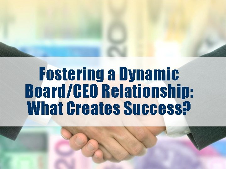 Fostering a Dynamic Board/CEO Relationship: What Creates Success? 