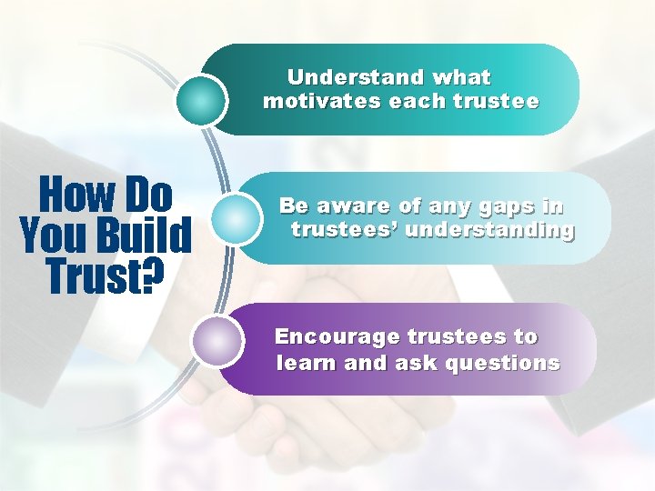 Understand what motivates each trustee How Do You Build Trust? Be aware of any