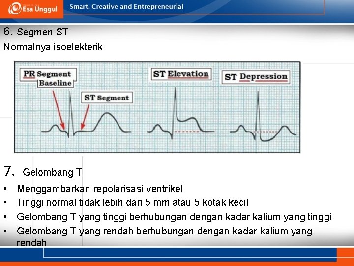 6. Segmen ST Normalnya isoelekterik 7. • • Gelombang T Menggambarkan repolarisasi ventrikel Tinggi