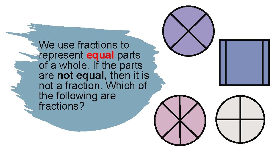 We use fractions to represent equal parts of a whole. If the parts are