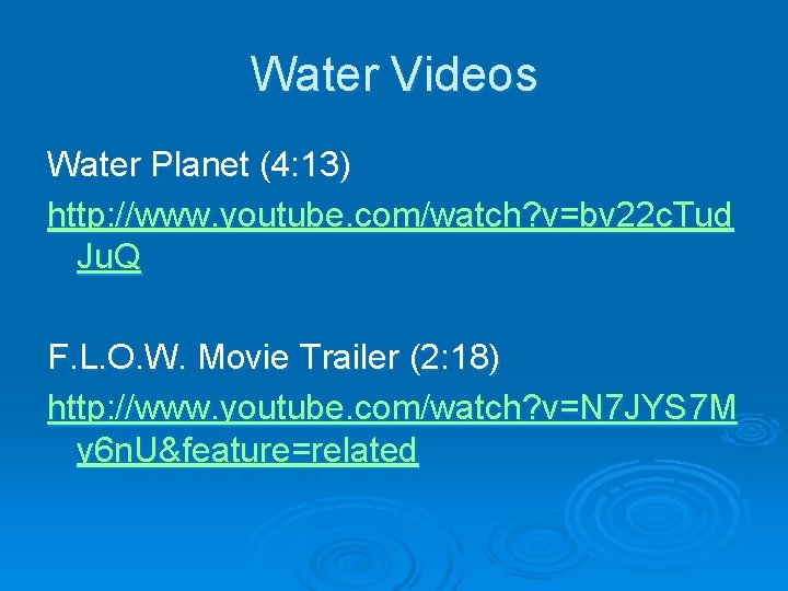 Water Videos Water Planet (4: 13) http: //www. youtube. com/watch? v=bv 22 c. Tud Water Videos Water Planet (4: 13) http: //www. youtube. com/watch? v=bv 22 c. Tud