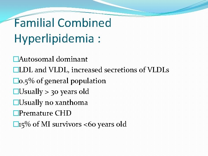 Familial Combined Hyperlipidemia : �Autosomal dominant �LDL and VLDL, increased secretions of VLDLs �