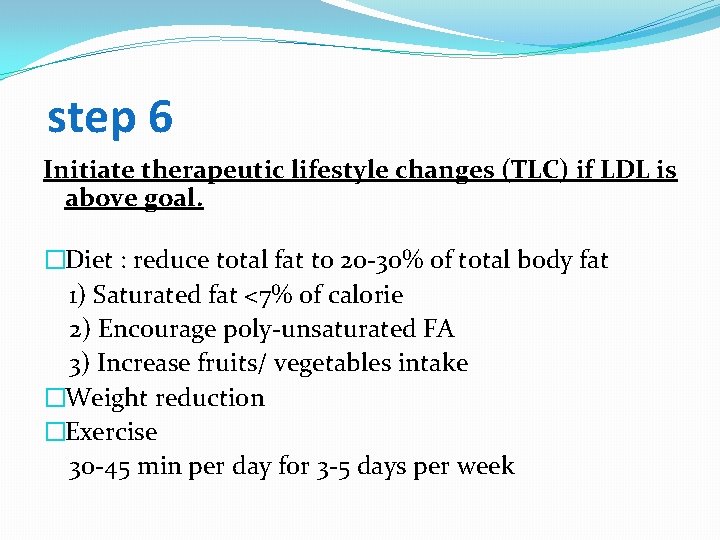 step 6 Initiate therapeutic lifestyle changes (TLC) if LDL is above goal. �Diet :