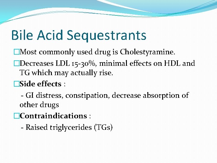 Bile Acid Sequestrants �Most commonly used drug is Cholestyramine. �Decreases LDL 15 -30%, minimal