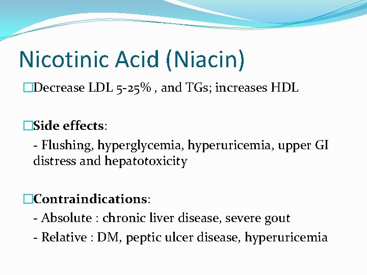 Nicotinic Acid (Niacin) �Decrease LDL 5 -25% , and TGs; increases HDL �Side effects: