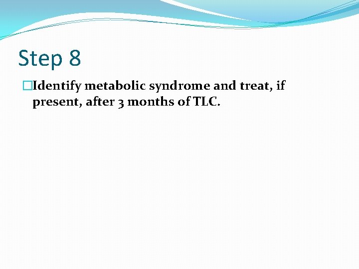 Step 8 �Identify metabolic syndrome and treat, if present, after 3 months of TLC.