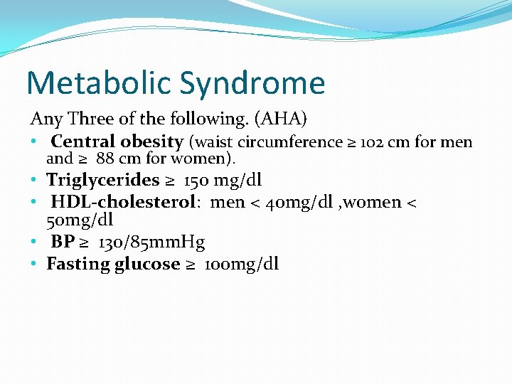 Metabolic Syndrome Any Three of the following. (AHA) • Central obesity (waist circumference ≥