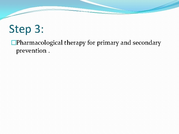 Step 3: �Pharmacological therapy for primary and secondary prevention. 