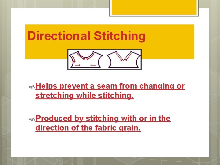 Directional Stitching Helps prevent a seam from changing or stretching while stitching. Produced by