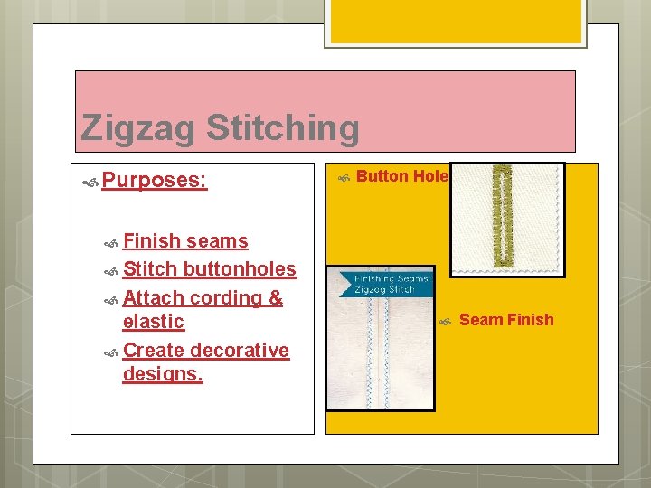 Zigzag Stitching Purposes: seams Stitch buttonholes Attach cording & elastic Create decorative designs. Button