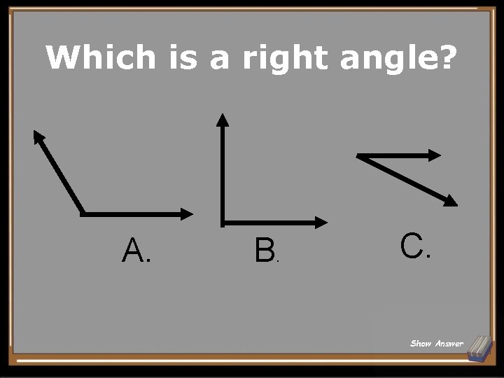 Which is a right angle? A. B . C. Show Answer 