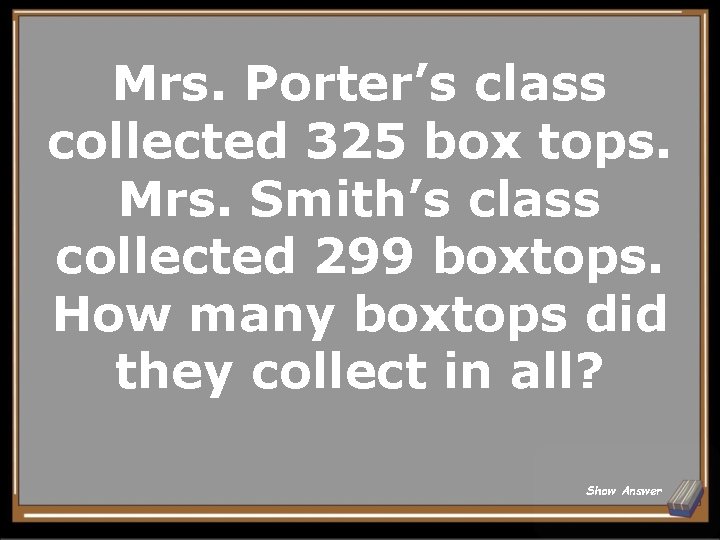 Mrs. Porter’s class collected 325 box tops. Mrs. Smith’s class collected 299 boxtops. How
