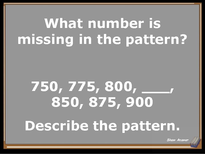 What number is missing in the pattern? 750, 775, 800, ___, 850, 875, 900