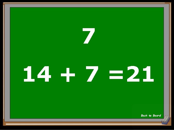 7 14 + 7 =21 Back to Board 