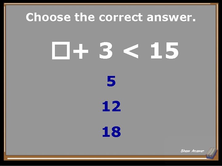 Choose the correct answer. �+ 3 < 15 5 12 18 Show Answer 