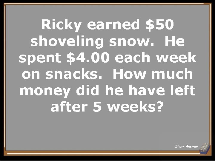 Ricky earned $50 shoveling snow. He spent $4. 00 each week on snacks. How