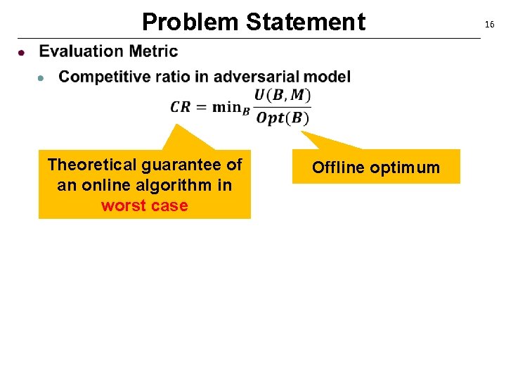 Problem Statement Theoretical guarantee of an online algorithm in worst case Offline optimum 16