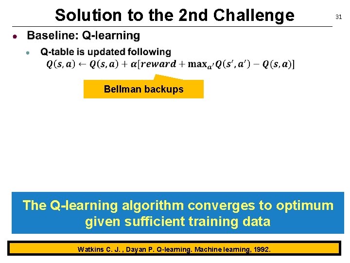 Solution to the 2 nd Challenge Bellman backups The Q-learning algorithm converges to optimum