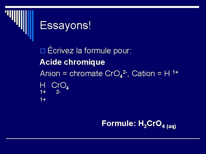 Essayons! o Écrivez la formule pour: Acide chromique Anion = chromate Cr. O 42