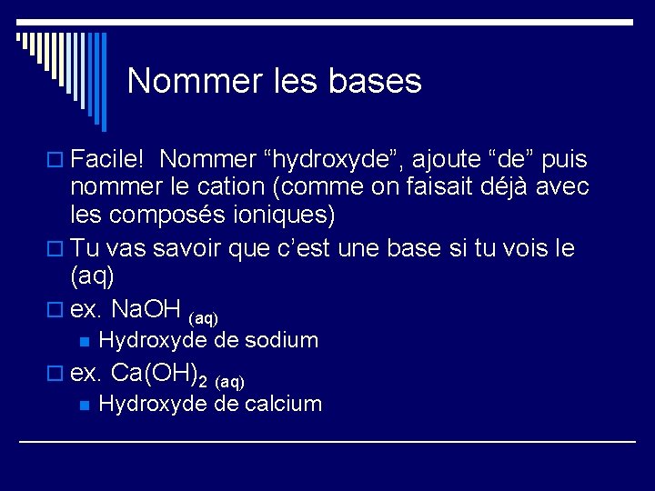 Nommer les bases o Facile! Nommer “hydroxyde”, ajoute “de” puis nommer le cation (comme