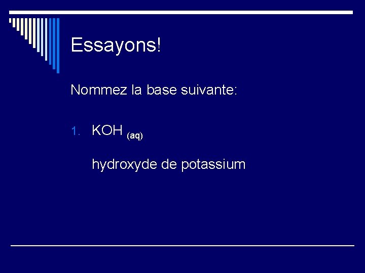 Essayons! Nommez la base suivante: 1. KOH (aq) hydroxyde de potassium 