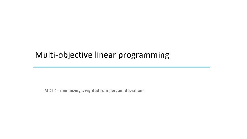 Multi-objective linear programming MOLP – minimizing weighted sum percent deviations 