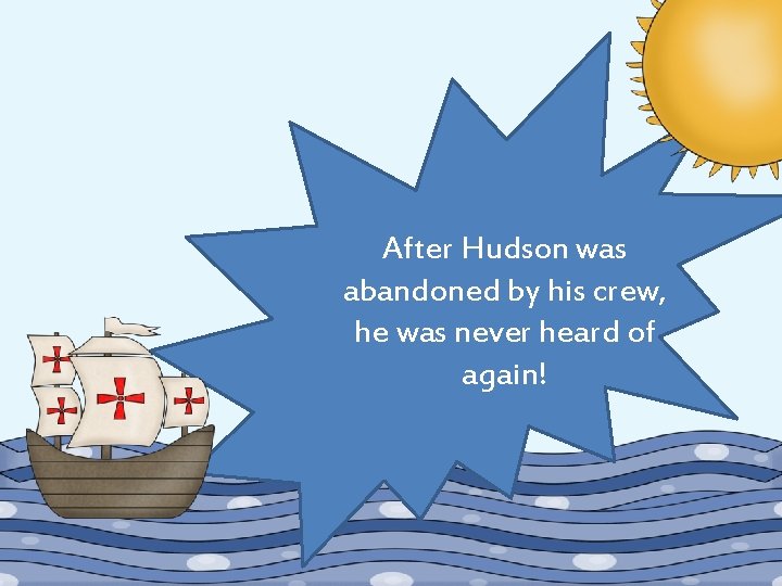 After Hudson was abandoned by his crew, he was never heard of again! 