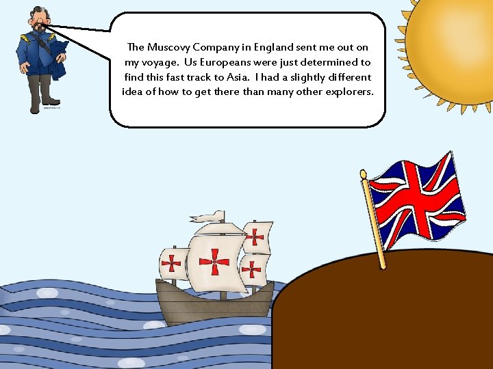 The Muscovy Company in England sent me out on my voyage. Us Europeans were