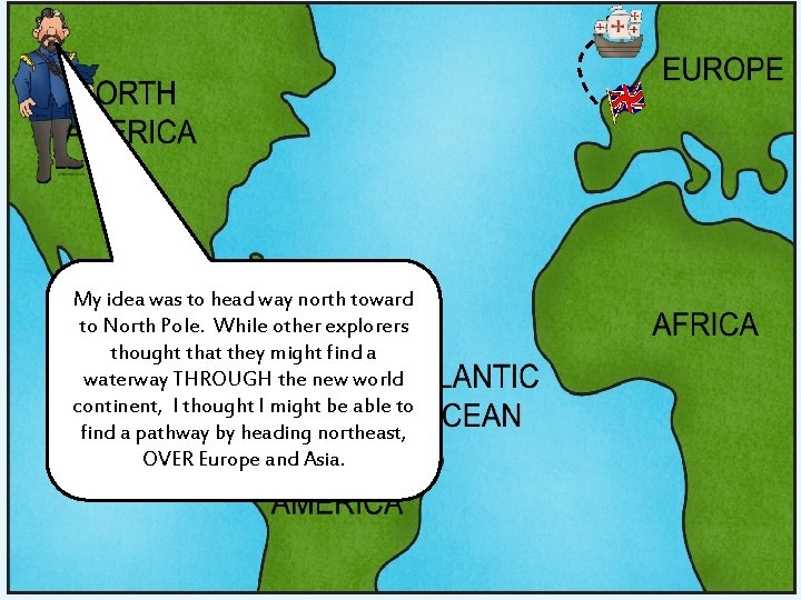 My idea was to head way north toward to North Pole. While other explorers