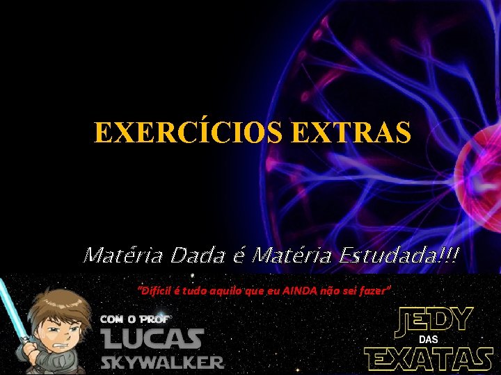 EXERCÍCIOS EXTRAS Matéria Dada é Matéria Estudada!!! “Difícil é tudo aquilo que eu AINDA