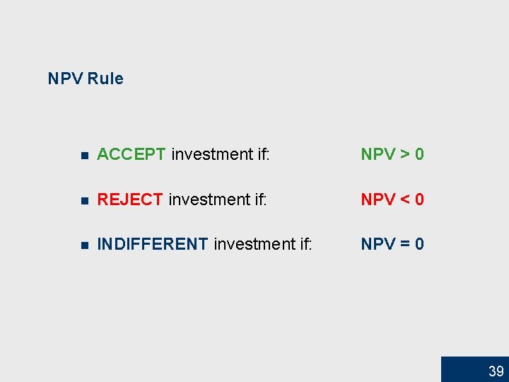 NPV Rule n ACCEPT investment if: NPV > 0 n REJECT investment if: NPV