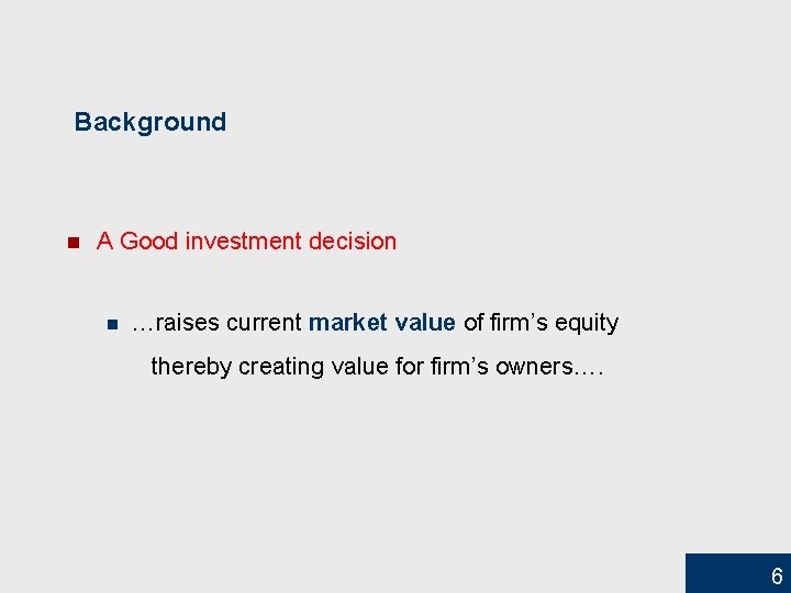 Background n A Good investment decision n …raises current market value of firm’s equity