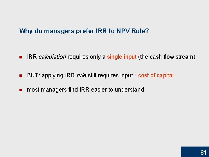 Why do managers prefer IRR to NPV Rule? n IRR calculation requires only a