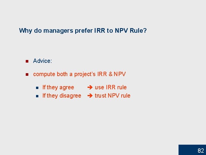 Why do managers prefer IRR to NPV Rule? n Advice: n compute both a