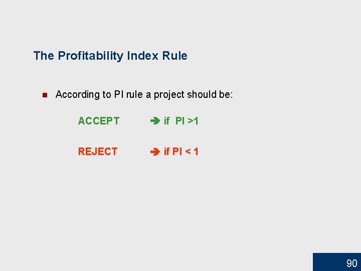 The Profitability Index Rule n According to PI rule a project should be: ACCEPT
