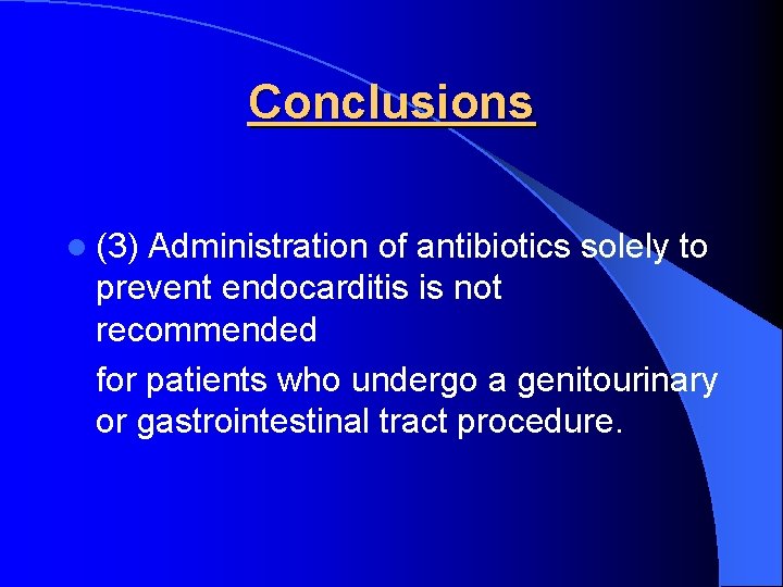 Conclusions l (3) Administration of antibiotics solely to prevent endocarditis is not recommended for